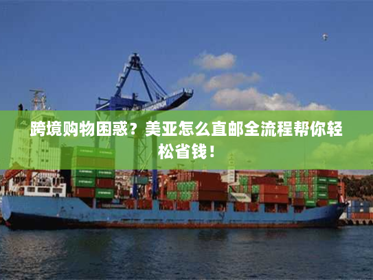 跨境购物困惑?美亚怎么直邮全流程帮你轻松省钱! 跨境购物困惑?美亚怎么直邮全流程帮你轻松省钱!