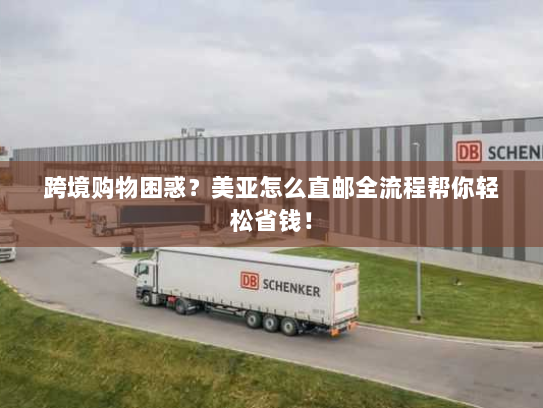 跨境购物困惑?美亚怎么直邮全流程帮你轻松省钱! 跨境购物困惑?美亚怎么直邮全流程帮你轻松省钱!