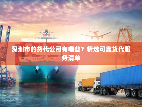 深圳市的货代公司有哪些?精选可靠货代服务清单 深圳市的货代公司有哪些?精选可靠货代服务清单