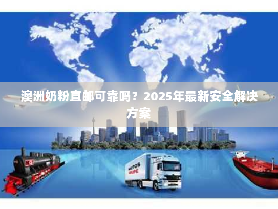 澳洲奶粉直邮可靠吗?2025年最新安全解决方案 澳洲奶粉直邮可靠吗?2025年最新安全解决方案