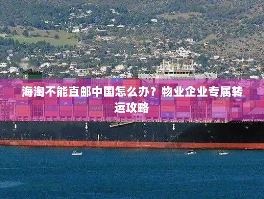 海淘不能直邮中国怎么办？物业企业专属转运攻略