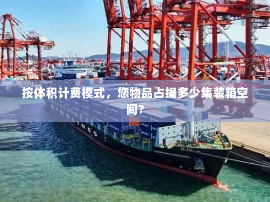 按体积计费模式,您物品占据多少集装箱空间? 按体积计费模式,您物品占据多少集装箱空间?