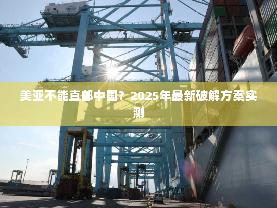 美亚不能直邮中国?2025年最新破解方案实测 美亚不能直邮中国?2025年最新破解方案实测