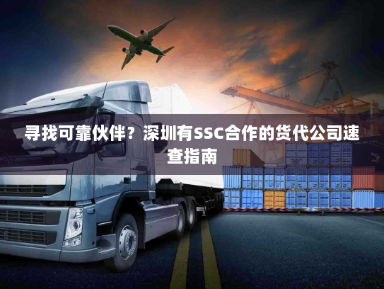 寻找可靠伙伴?深圳有SSC合作的货代公司速查指南 寻找可靠伙伴?深圳有SSC合作的货代公司速查指南