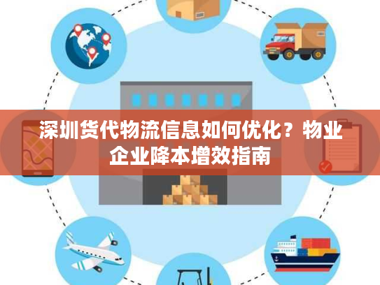 深圳货代物流信息如何优化？物业企业降本增效指南
