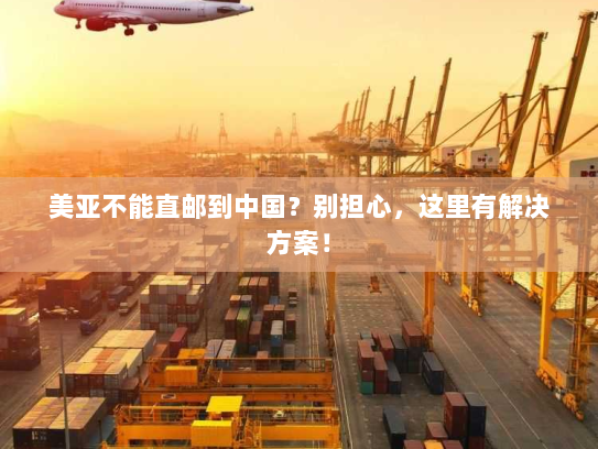 美亚不能直邮到中国?别担心,这里有解决方案! 美亚不能直邮到中国?别担心,这里有解决方案!