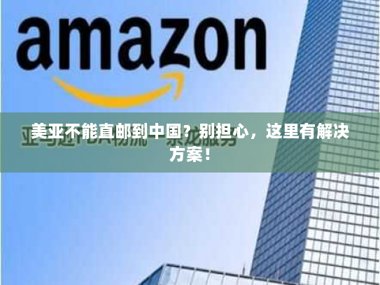 美亚不能直邮到中国?别担心,这里有解决方案! 美亚不能直邮到中国?别担心,这里有解决方案!