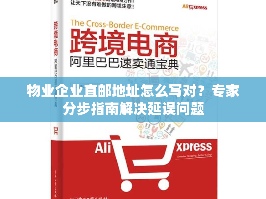 物业企业直邮地址怎么写对？专家分步指南解决延误问题