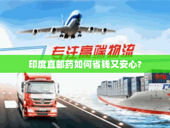 印度直邮药如何省钱又安心?