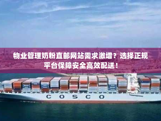 物业管理奶粉直邮网站需求激增?选择正规平台保障安全高效配送! 物业管理奶粉直邮网站需求激增?选择正规平台保障安全高效配送!