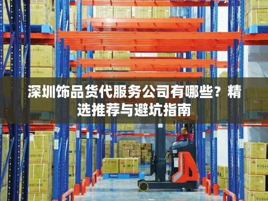 深圳饰品货代服务公司有哪些？精选推荐与避坑指南