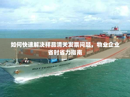 如何快速解决样品清关发票问题，物业企业省时省力指南