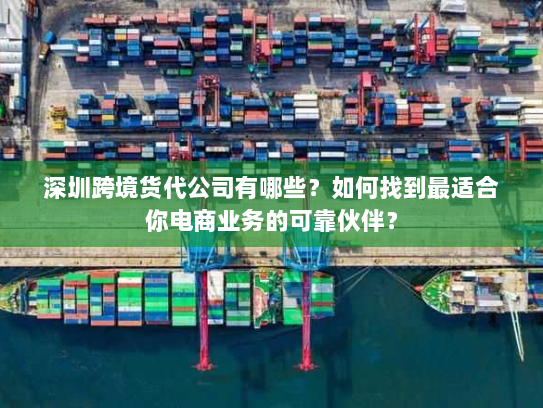 深圳跨境货代公司有哪些?如何找到最适合你电商业务的可靠伙伴? 深圳跨境货代公司有哪些?如何找到最适合你电商业务的可靠伙伴?