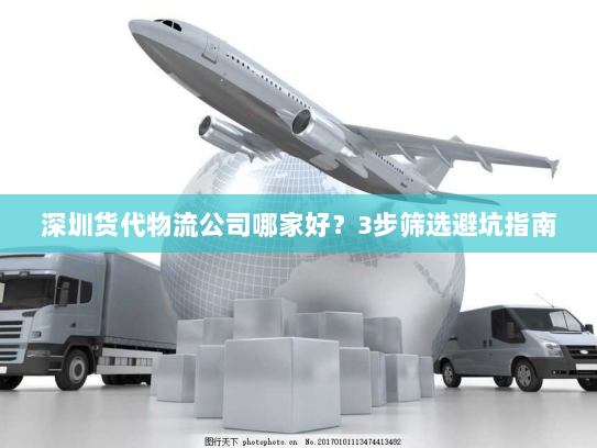深圳货代物流公司哪家好?3步筛选避坑指南 深圳货代物流公司哪家好?3步筛选避坑指南