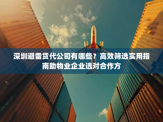 深圳避雷货代公司有哪些?高效筛选实用指南助物业企业选对合作方 深圳避雷货代公司有哪些?高效筛选实用指南助物业企业选对合作方