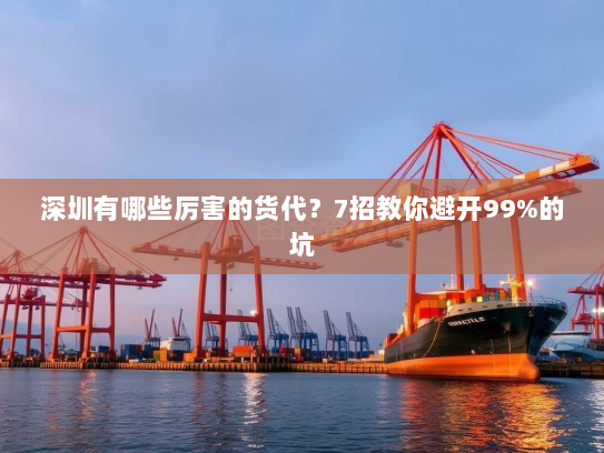 深圳有哪些厉害的货代?7招教你避开99%的坑 深圳有哪些厉害的货代?7招教你避开99%的坑