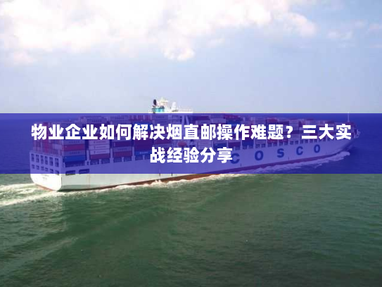 物业企业如何解决烟直邮操作难题?三大实战经验分享 物业企业如何解决烟直邮操作难题?三大实战经验分享