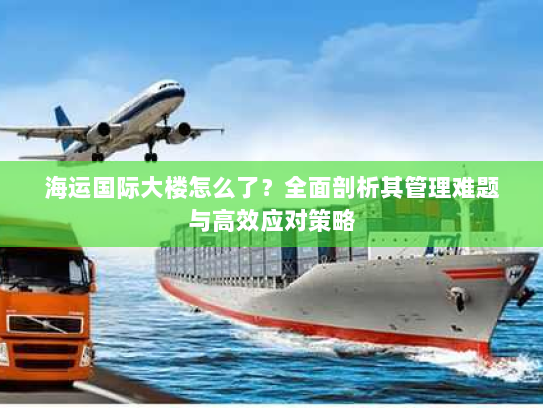 海运国际大楼怎么了？全面剖析其管理难题与高效应对策略