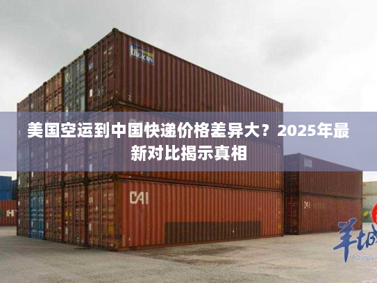 美国空运到中国快递价格差异大?2025年最新对比揭示真相 美国空运到中国快递价格差异大?2025年最新对比揭示真相