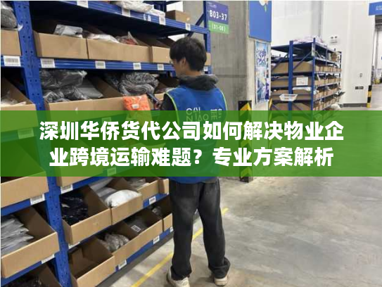 深圳华侨货代公司如何解决物业企业跨境运输难题?专业方案解析 深圳华侨货代公司如何解决物业企业跨境运输难题?专业方案解析