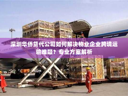深圳华侨货代公司如何解决物业企业跨境运输难题?专业方案解析 深圳华侨货代公司如何解决物业企业跨境运输难题?专业方案解析