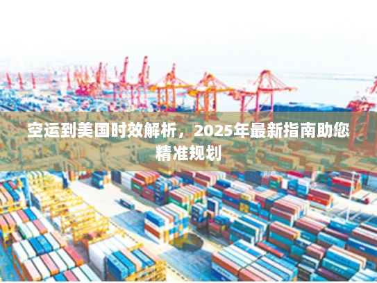 空运到美国时效解析,2025年最新指南助您精准规划 空运到美国时效解析,2025年最新指南助您精准规划