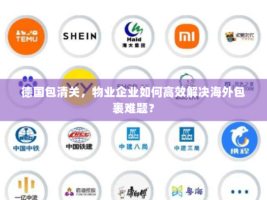 德国包清关,物业企业如何高效解决海外包裹难题? 德国包清关,物业企业如何高效解决海外包裹难题?