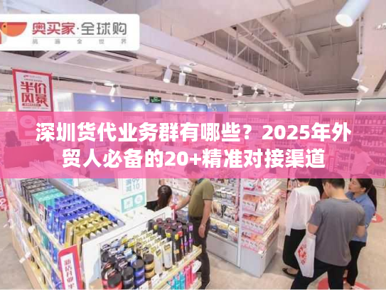 深圳货代业务群有哪些？2025年外贸人必备的20+精准对接渠道