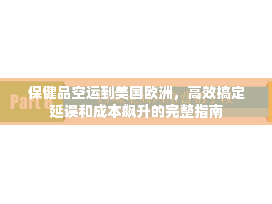 保健品空运到美国欧洲,高效搞定延误和成本飙升的完整指南 保健品空运到美国欧洲,高效搞定延误和成本飙升的完整指南