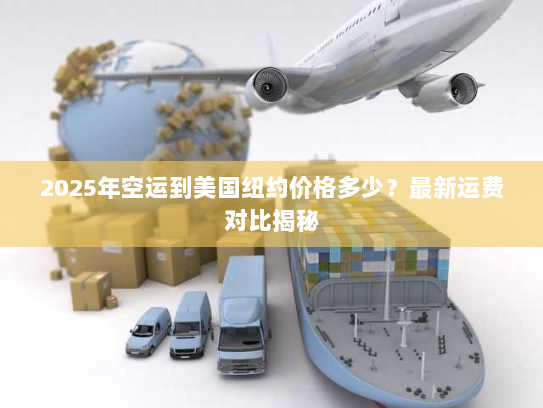 2025年空运到美国纽约价格多少？最新运费对比揭秘