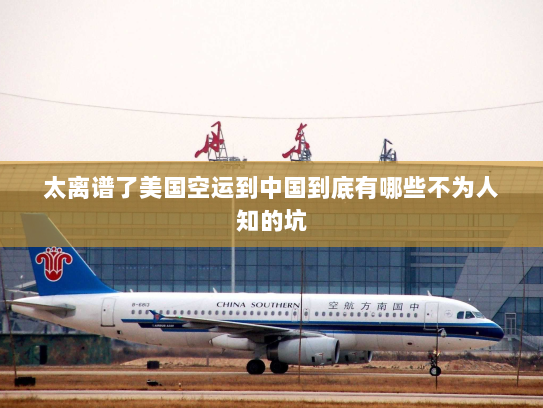 太离谱了美国空运到中国到底有哪些不为人知的坑 太离谱了美国空运到中国到底有哪些不为人知的坑