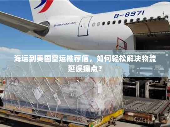 海运到美国空运推荐信,如何轻松解决物流延误痛点? 海运到美国空运推荐信,如何轻松解决物流延误痛点?