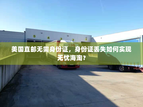 美国直邮无需身份证,身份证丢失如何实现无忧海淘? 美国直邮无需身份证,身份证丢失如何实现无忧海淘?