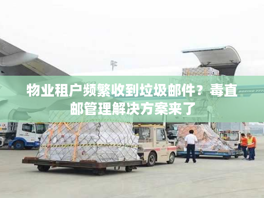 物业租户频繁收到垃圾邮件?毒直邮管理解决方案来了 物业租户频繁收到垃圾邮件?毒直邮管理解决方案来了