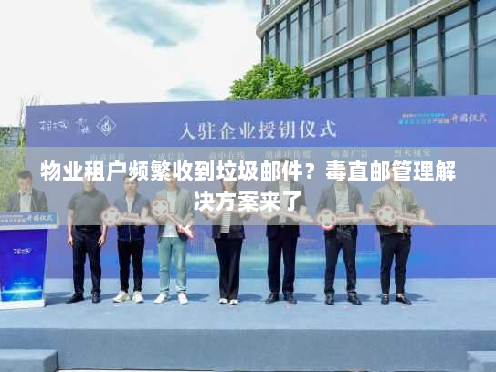 物业租户频繁收到垃圾邮件?毒直邮管理解决方案来了 物业租户频繁收到垃圾邮件?毒直邮管理解决方案来了