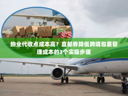 物业代收点成本高？直邮券降低跨境包裹管理成本的3个实操步骤