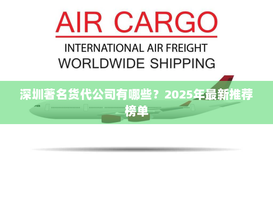 深圳著名货代公司有哪些？2025年最新推荐榜单
