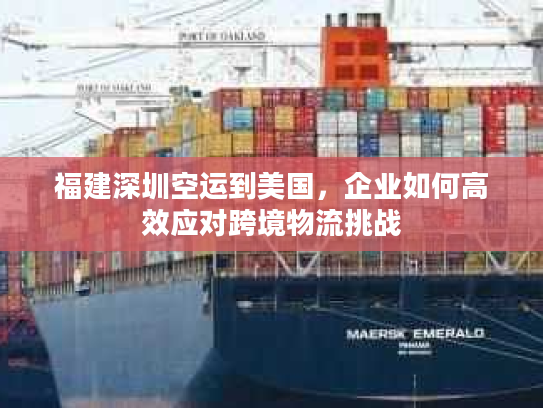 福建深圳空运到美国，企业如何高效应对跨境物流挑战