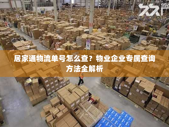 居家通物流单号怎么查？物业企业专属查询方法全解析