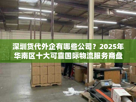 深圳货代外企有哪些公司？2025年华南区十大可靠国际物流服务商盘点