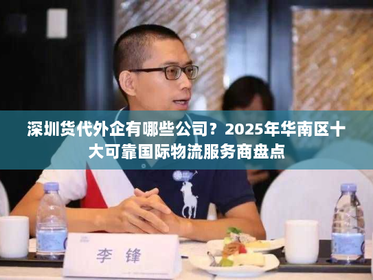 深圳货代外企有哪些公司?2025年华南区十大可靠国际物流服务商盘点 深圳货代外企有哪些公司?2025年华南区十大可靠国际物流服务商盘点