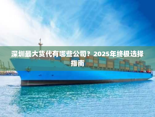 深圳最大货代有哪些公司？2025年终极选择指南