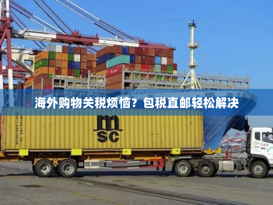 海外购物关税烦恼?包税直邮轻松解决 海外购物关税烦恼?包税直邮轻松解决