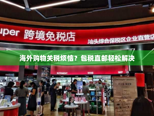 海外购物关税烦恼?包税直邮轻松解决 海外购物关税烦恼?包税直邮轻松解决