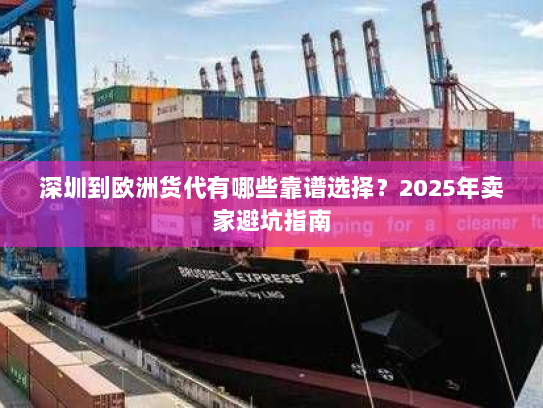 深圳到欧洲货代有哪些靠谱选择?2025年卖家避坑指南 深圳到欧洲货代有哪些靠谱选择?2025年卖家避坑指南
