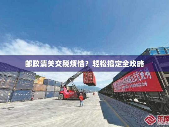 邮政清关交税烦恼？轻松搞定全攻略