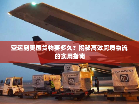 空运到美国货物要多久?揭秘高效跨境物流的实用指南 空运到美国货物要多久?揭秘高效跨境物流的实用指南