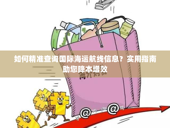如何精准查询国际海运航线信息?实用指南助您降本增效 如何精准查询国际海运航线信息?实用指南助您降本增效
