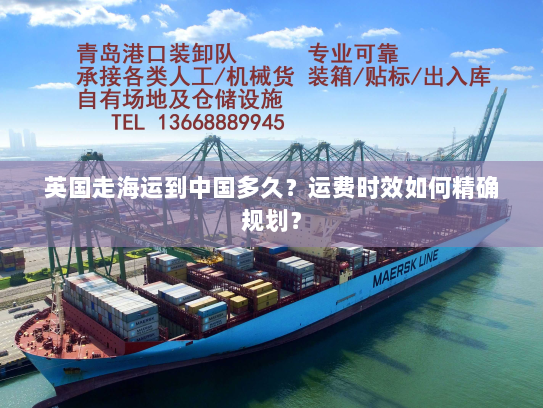 英国走海运到中国多久?运费时效如何精确规划? 英国走海运到中国多久?运费时效如何精确规划?