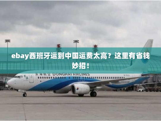 ebay西班牙运到中国运费太高?这里有省钱妙招! ebay西班牙运到中国运费太高?这里有省钱妙招!
